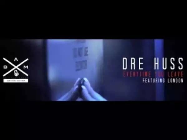 Video: Dre Huss - Everytime You Leave (feat. London)